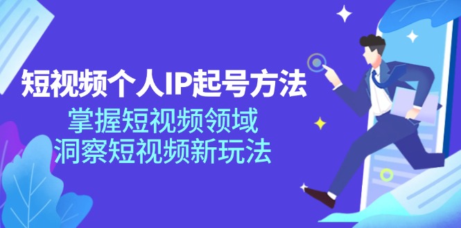 短视频个人IP起号方法，掌握短视频领域，洞察短视频新玩法（68节完整）-追梦聊项目