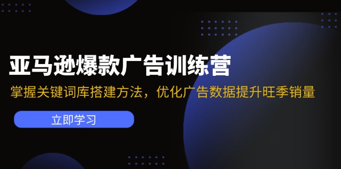 （11858期）亚马逊爆款广告训练营：掌握关键词库搭建方法，优化广告数据提升旺季销量-追梦聊项目