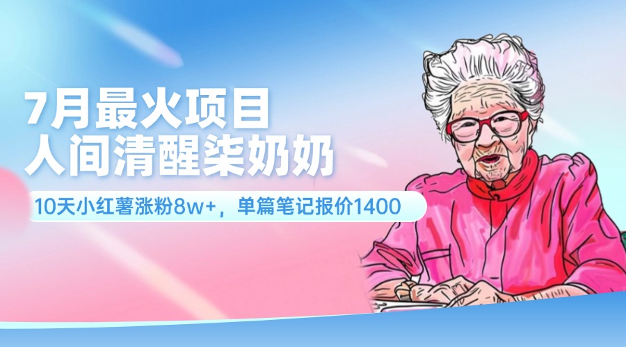（11861期）7月最火项目，人间清醒柒奶奶，10天小红薯涨粉8w+，单篇笔记报价1400.-追梦聊项目