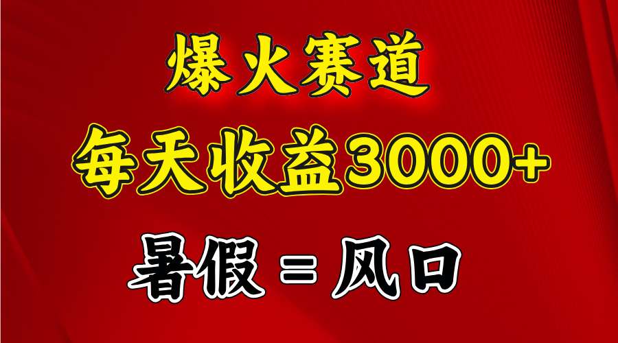 （11883期）爆火赛道.日入3000+，暑假就是风口期，闷声发财-追梦聊项目