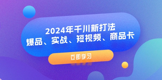 （11875期）2024年千川新打法：爆品、实战、短视频、商品卡（8节课）-追梦聊项目