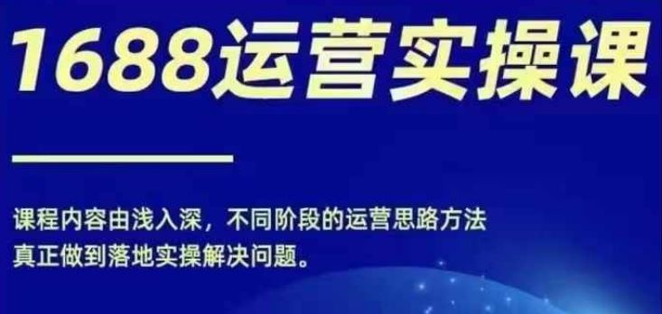 1688实操运营课，零基础学会1688实操运营，电商年入百万不是梦-追梦聊项目