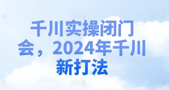 千川实操闭门会，2024年千川新打法-追梦聊项目