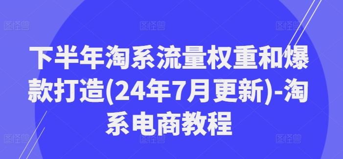 下半年淘系流量权重和爆款打造(24年7月更新)-淘系电商教程-追梦聊项目