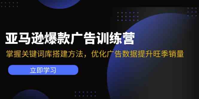 亚马逊爆款广告训练营：掌握关键词库搭建方法，优化广告数据提升旺季销量-追梦聊项目