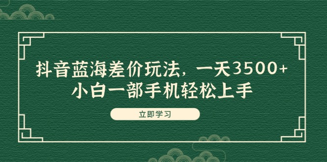 （11903期）抖音蓝海差价玩法，一天3500+，小白一部手机轻松上手-追梦聊项目