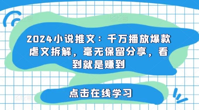 2024小说推文：千万播放爆款虐文拆解，毫无保留分享，看到就是赚到-追梦聊项目