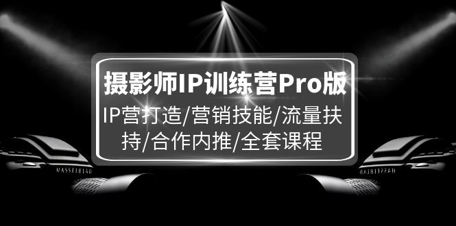 摄影师IP训练营Pro版，IP营打造/营销技能/流量扶持/合作内推/全套课程-追梦聊项目
