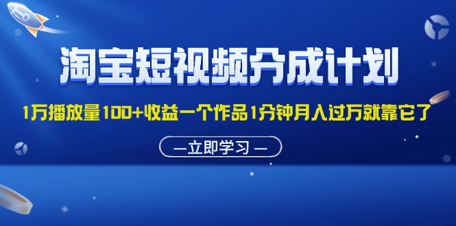 （11908期）淘宝短视频分成计划1万播放量100+收益一个作品1分钟月入过万就靠它了-追梦聊项目