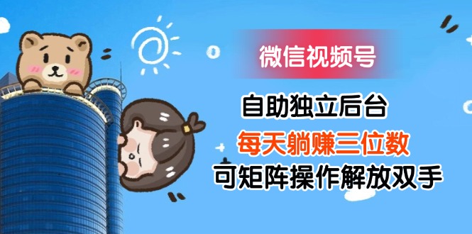 （11910期）微信视频号自助独立后台每天躺赚三位数可矩阵操作解放双手-追梦聊项目