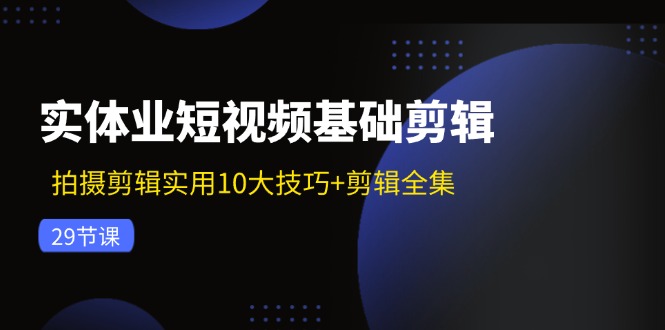 （11914期）实体业短视频基础剪辑：拍摄剪辑实用10大技巧+剪辑全集（29节）-追梦聊项目
