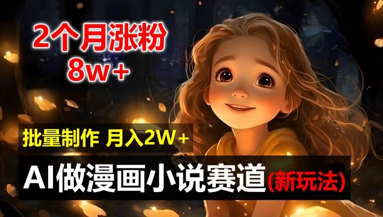 2个月涨粉8w，新玩法AI自动化做漫画小说赛道，操作简单可批量制作，新手小白轻松月入2W【揭秘】-追梦聊项目