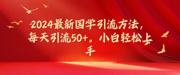 2024最新国学引流方法，每天引流50+，小白轻松上手【揭秘】-追梦聊项目