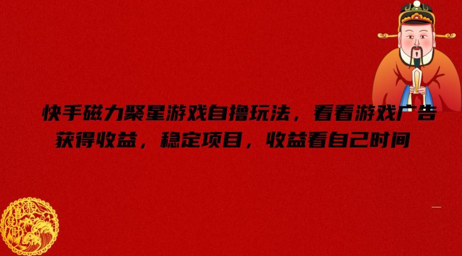 快手磁力聚星游戏自撸玩法，看看游戏广告获得收益，稳定项目，收益看自己时间【揭秘】-追梦聊项目