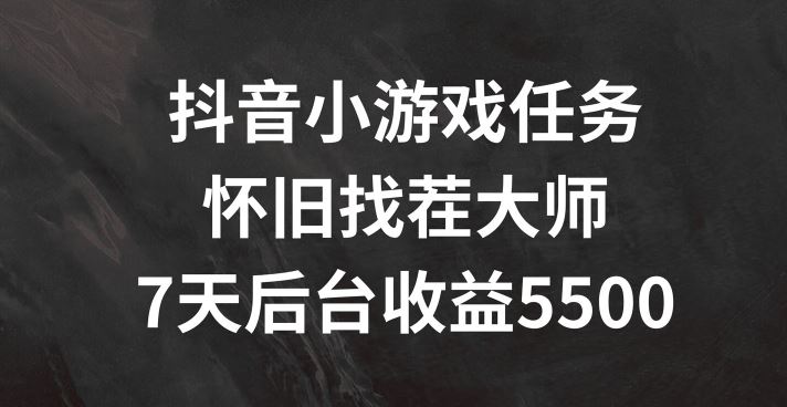 抖音小游戏任务，怀旧找茬，7天收入5500+【揭秘】-追梦聊项目
