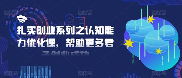 扎实创业系列之认知能力优化课，帮助更多君子创业成功-追梦聊项目