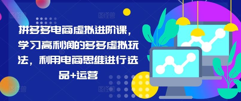 拼多多电商虚拟进阶课，学习高利润的多多虚拟玩法，利用电商思维进行选品+运营-追梦聊项目