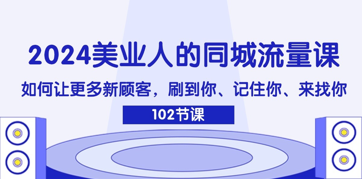 2024美业人的同城流量课：如何让更多新顾客，刷到你、记住你、来找你-追梦聊项目