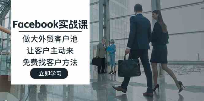 Facebook实战课：做大外贸客户池，让客户主动来，免费找客户方法-追梦聊项目