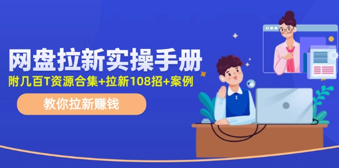 最新网盘拉新教程，网盘拉新108招，拉新赚钱实操手册（附案例）-追梦聊项目