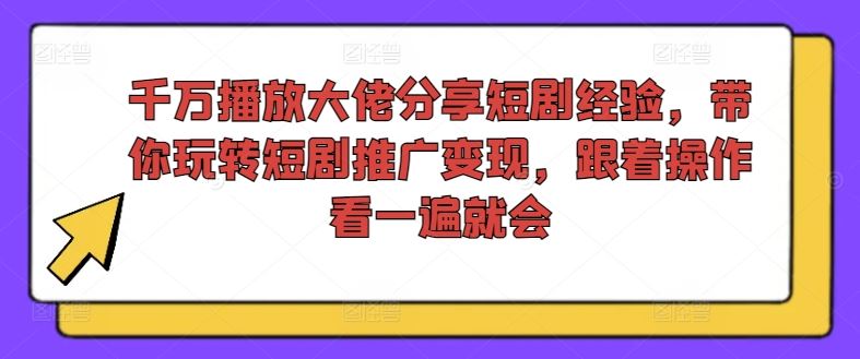 千万播放大佬分享短剧经验，带你玩转短剧推广变现，跟着操作看一遍就会-追梦聊项目
