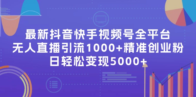 （11970期）最新抖音快手视频号全平台无人直播引流1000+精准创业粉，日轻松变现5000+-追梦聊项目