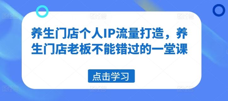 养生门店个人IP流量打造，养生门店老板不能错过的一堂课-追梦聊项目