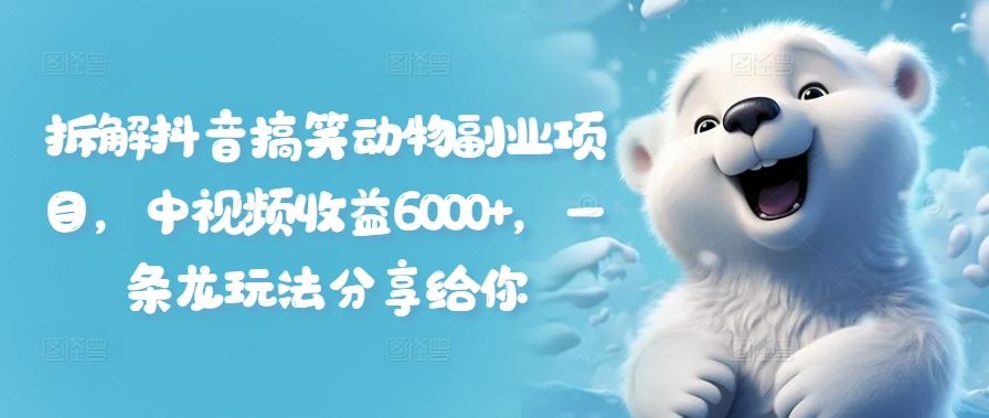 拆解抖音搞笑动物副业项目，中视频收益6000+，一条龙玩法分享给你-追梦聊项目
