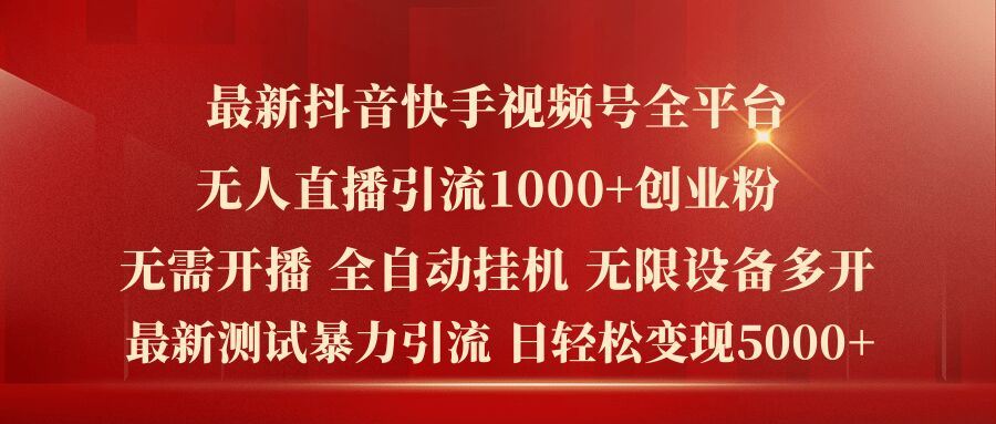最新抖音快手视频号全平台无人直播引流1000+精准创业粉，日轻松变现5k+【揭秘】-追梦聊项目