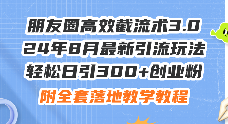 （11993期）朋友圈高效截流术3.0，24年8月最新引流玩法，轻松日引300+创业粉，附全…-追梦聊项目