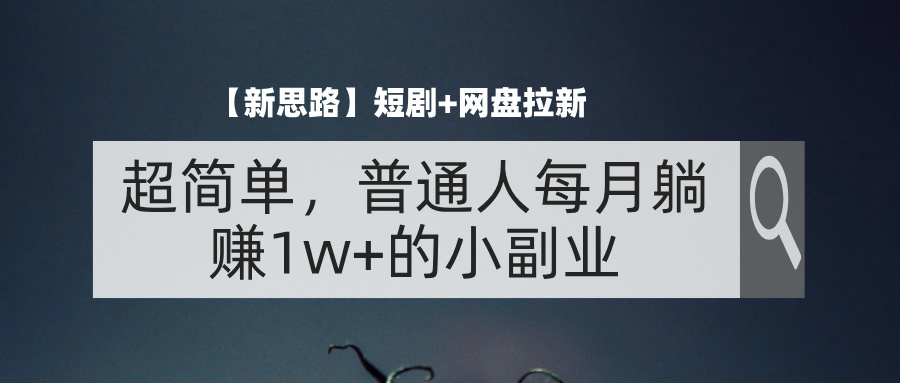 （11980期）【新思路】短剧+网盘拉新，超简单，普通人每月躺赚1w+的小副业-追梦聊项目