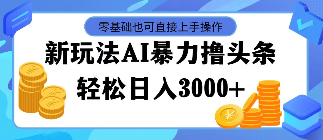 （11981期）最新玩法AI暴力撸头条，零基础也可轻松日入3000+，当天起号，第二天见…-追梦聊项目