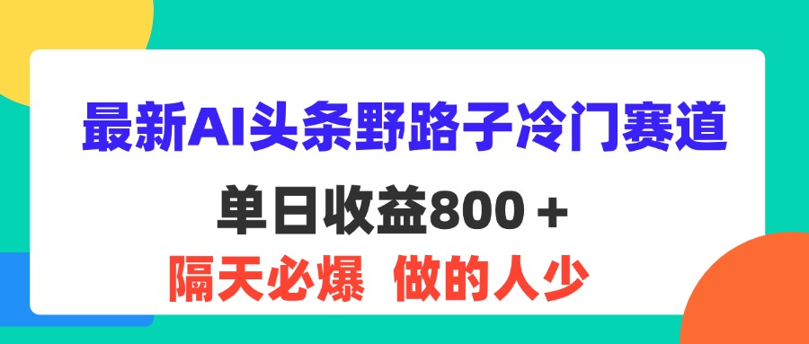 （11983期）最新AI头条野路子冷门赛道，单日800＋ 隔天必爆，适合小白-追梦聊项目