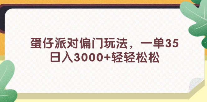 （11995期）蛋仔派对偏门玩法，一单35，日入3000+轻轻松松-追梦聊项目
