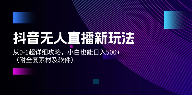 （12000期）抖音无人直播新玩法，从0-1超详细攻略，小白也能日入500+（附全套素材…-追梦聊项目