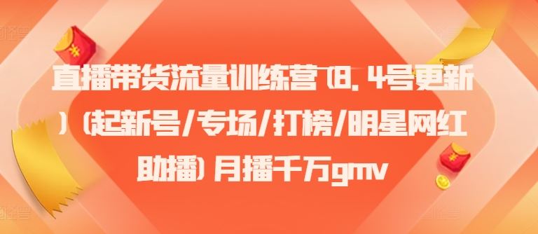 直播带货流量训练营(8.4号更新)(起新号/专场/打榜/明星网红助播)月播千万gmv-追梦聊项目