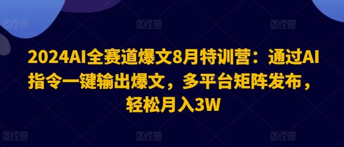 2024AI全赛道爆文8月特训营：通过AI指令一键输出爆文，多平台矩阵发布，轻松月入3W【揭秘】-追梦聊项目