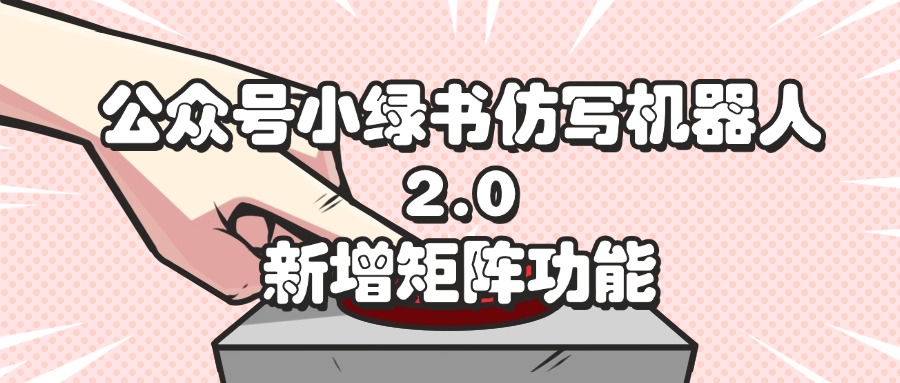 （12002期）公众号小绿书仿写机器人2.0，新增矩阵功能-追梦聊项目