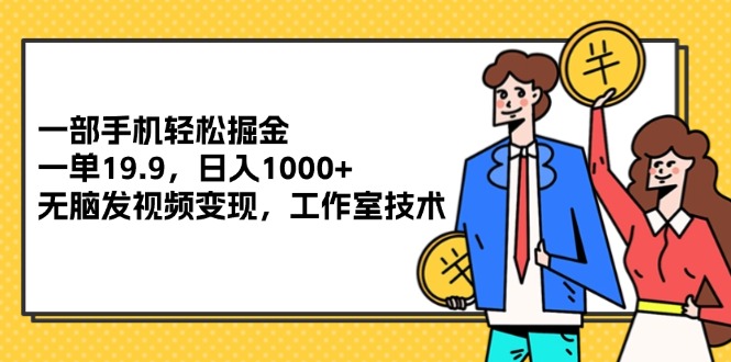 （12007期）一部手机轻松掘金，一单19.9，日入1000+,无脑发视频变现，工作室技术-追梦聊项目