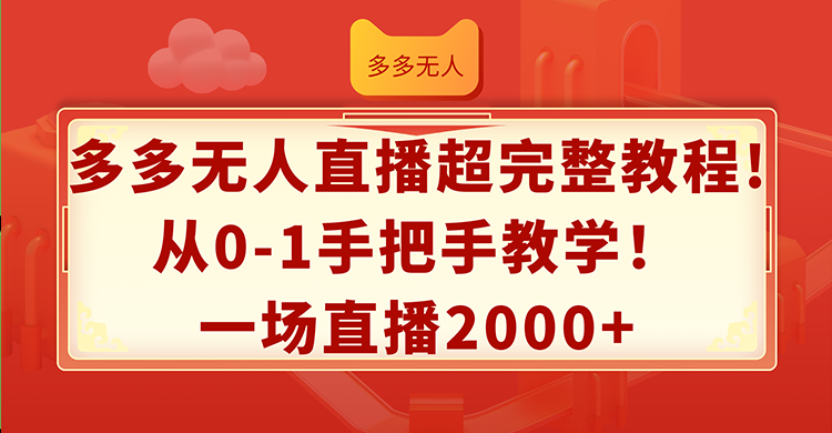（12008期）多多无人直播超完整教程!从0-1手把手教学！一场直播2000+-追梦聊项目