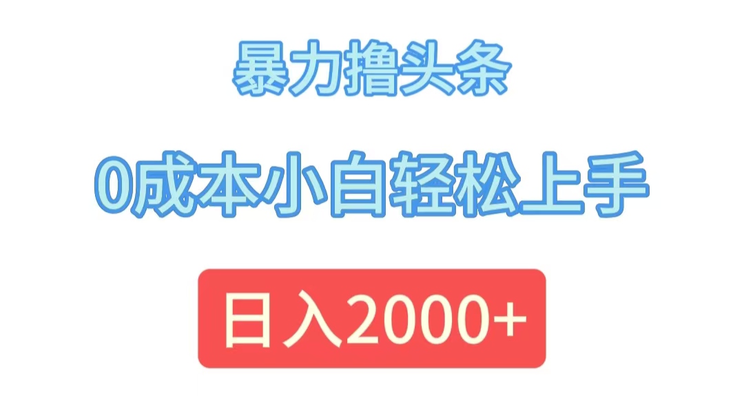 （12068期）暴力撸头条，0成本小白轻松上手，日入2000+-追梦聊项目