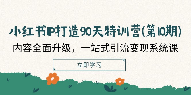 （12080期）小红书-IP打造90天特训营(第10期)：内容全面升级，一站式引流变现系统课-追梦聊项目