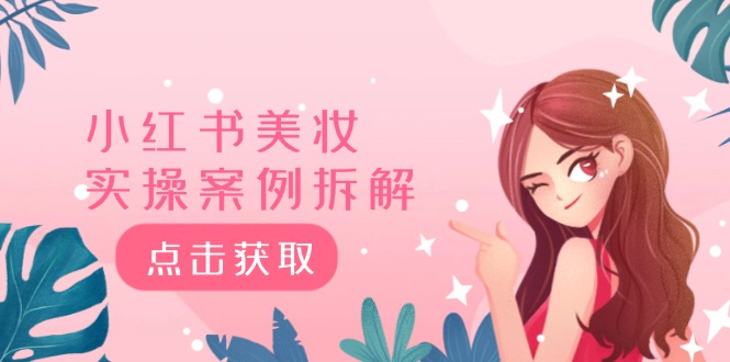 小红书美妆实操案例拆解，深度解读小红书40万粉 8000赞180粉，为什么?-追梦聊项目