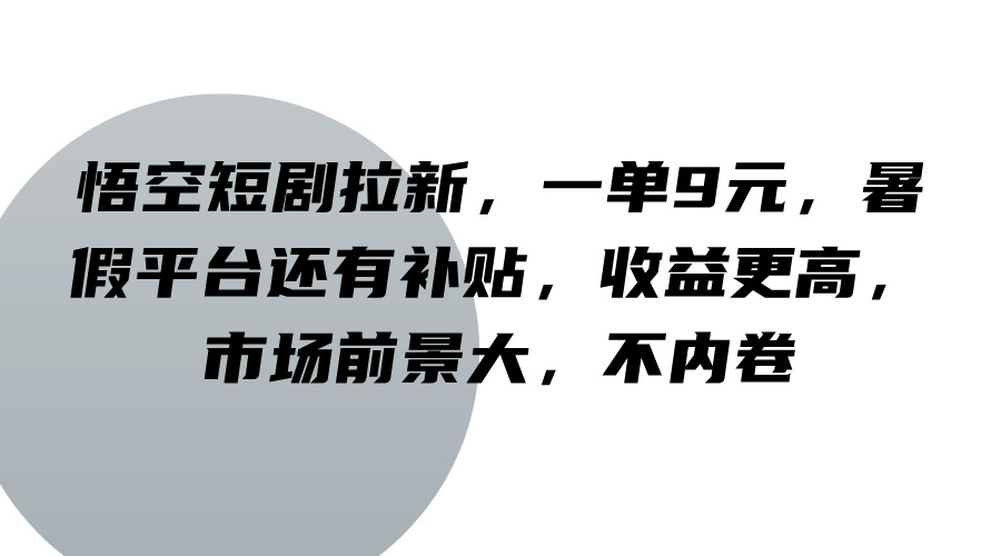 悟空短剧拉新，一单9元，暑假平台还有补贴，收益更高，市场前景大，不内卷-追梦聊项目