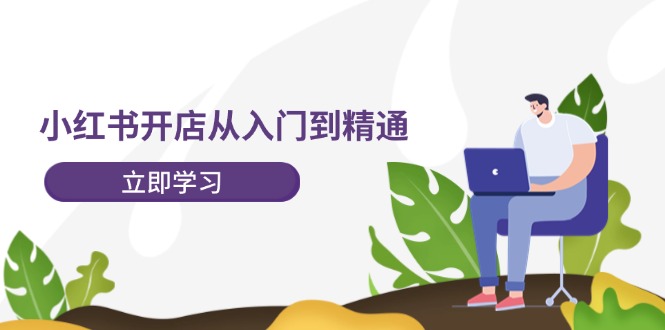 小红书开店从入门到精通，快速掌握小红书店铺运营，实现开店创收（202节）-追梦聊项目