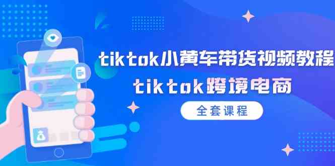 tiktok小黄车带货视频教程，tiktok跨境电商（全套课程）-追梦聊项目
