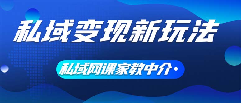 （12089期）私域变现新玩法，网课家教中介，只做渠道和流量，让大学生给你打工、0…-追梦聊项目