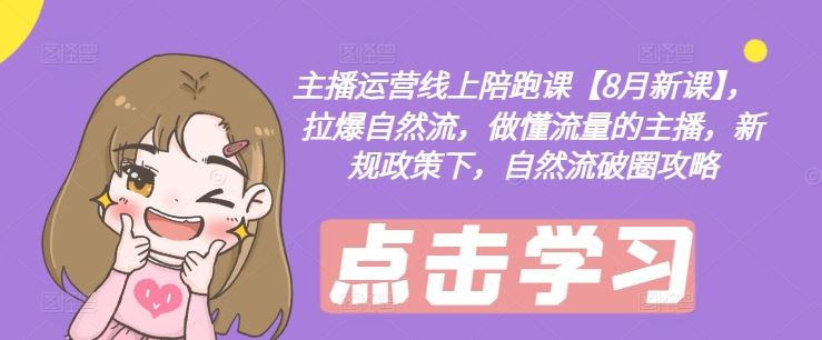 主播运营线上陪跑课【8月新课】，拉爆自然流，做懂流量的主播，新规政策下，自然流破圈攻略-追梦聊项目