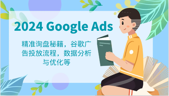 2024 Google Ads 教程：精准询盘秘籍，谷歌广告投放流程，数据分析与优化等-追梦聊项目