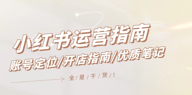 小红书运营指南，账号定位/开店指南/优质笔记/没有套路，全是经验-追梦聊项目